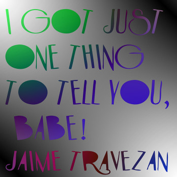 “I Got Just One Thing To Tell You, Babe!” por Jaime Travezán